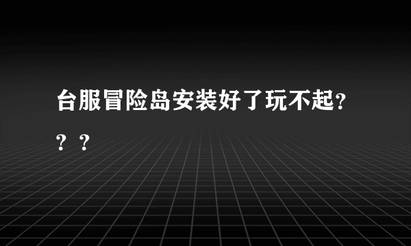 台服冒险岛安装好了玩不起？？？