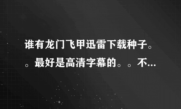 谁有龙门飞甲迅雷下载种子。。最好是高清字幕的。。不要抢版的