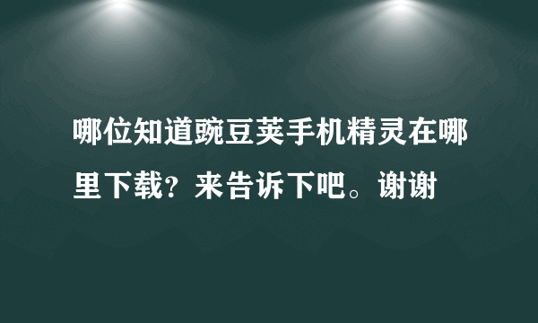 哪位知道豌豆荚手机精灵在哪里下载？来告诉下吧。谢谢