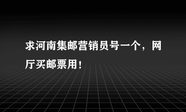 求河南集邮营销员号一个，网厅买邮票用！