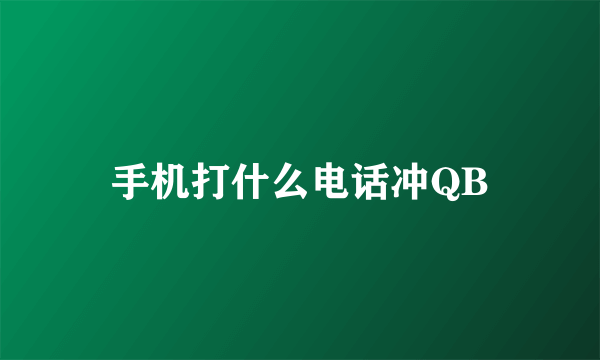 手机打什么电话冲QB