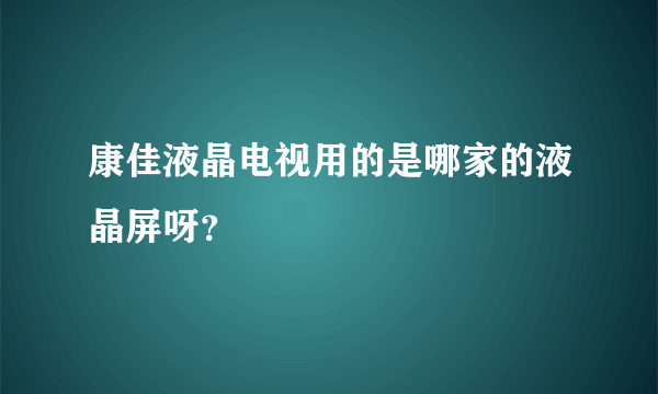 康佳液晶电视用的是哪家的液晶屏呀？