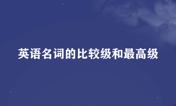 英语名词的比较级和最高级