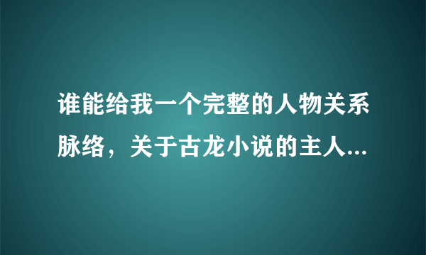 谁能给我一个完整的人物关系脉络，关于古龙小说的主人公，我有点晕