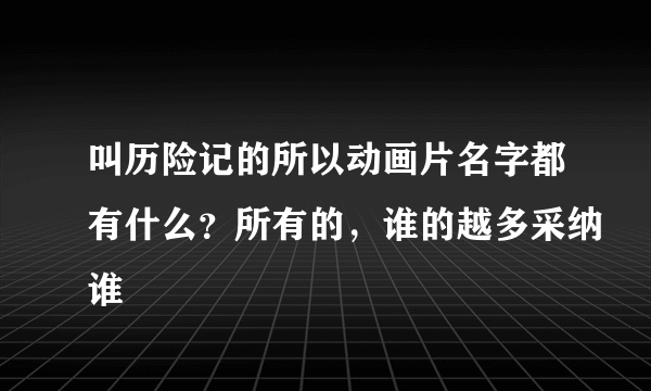 叫历险记的所以动画片名字都有什么？所有的，谁的越多采纳谁