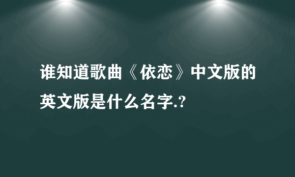 谁知道歌曲《依恋》中文版的英文版是什么名字.?