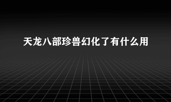 天龙八部珍兽幻化了有什么用