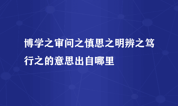 博学之审问之慎思之明辨之笃行之的意思出自哪里