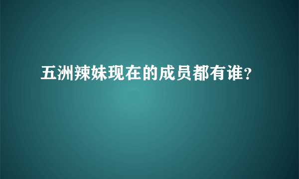 五洲辣妹现在的成员都有谁？