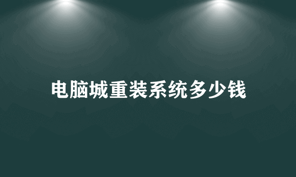 电脑城重装系统多少钱