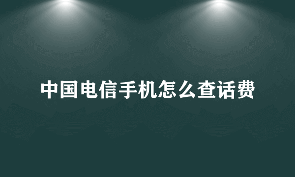 中国电信手机怎么查话费