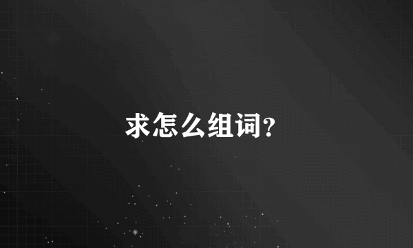 求怎么组词？