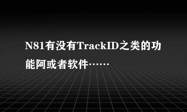 N81有没有TrackID之类的功能阿或者软件……