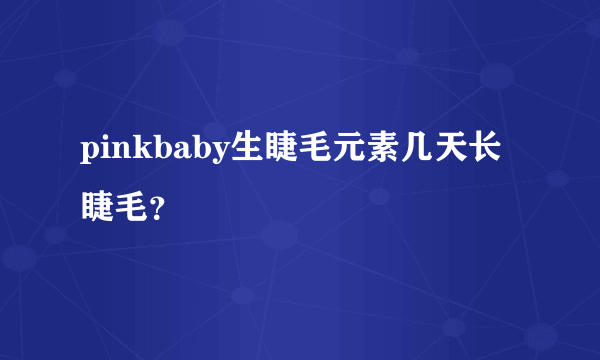 pinkbaby生睫毛元素几天长睫毛？