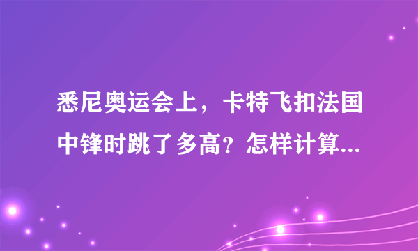 悉尼奥运会上，卡特飞扣法国中锋时跳了多高？怎样计算飞过某人身高时的弹跳？