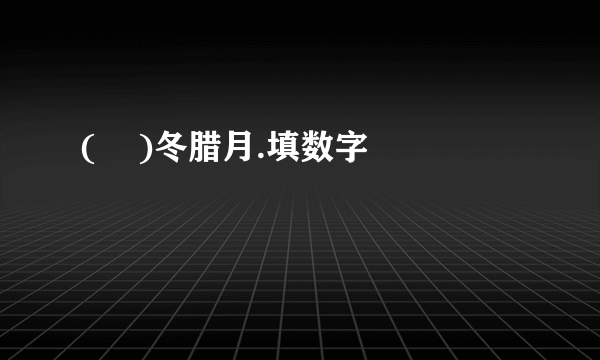 (    )冬腊月.填数字