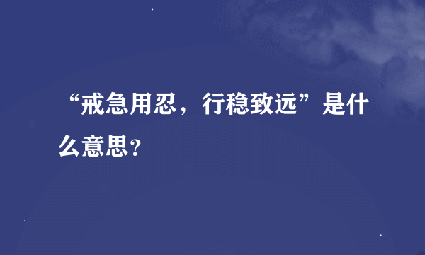 “戒急用忍，行稳致远”是什么意思？