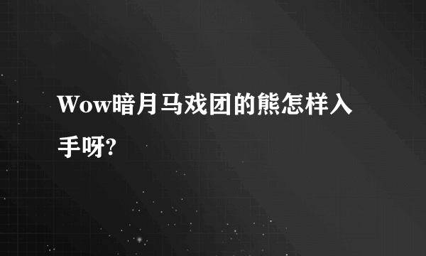 Wow暗月马戏团的熊怎样入手呀?