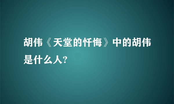 胡伟《天堂的忏悔》中的胡伟是什么人?