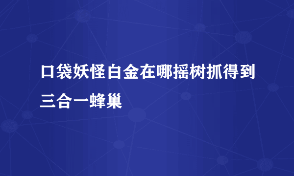 口袋妖怪白金在哪摇树抓得到三合一蜂巢