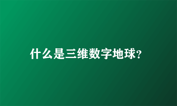 什么是三维数字地球？