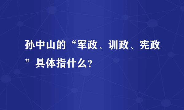 孙中山的“军政、训政、宪政”具体指什么？