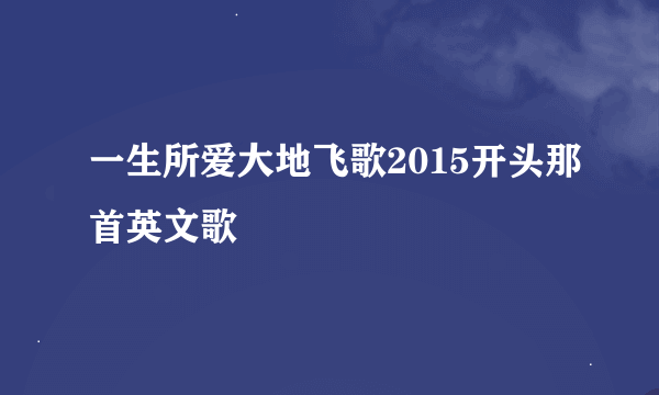 一生所爱大地飞歌2015开头那首英文歌