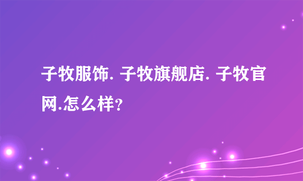 子牧服饰. 子牧旗舰店. 子牧官网.怎么样？