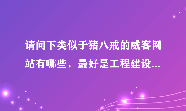 请问下类似于猪八戒的威客网站有哪些，最好是工程建设领域内专业性较强的那种