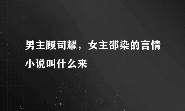 男主顾司耀，女主邵染的言情小说叫什么来