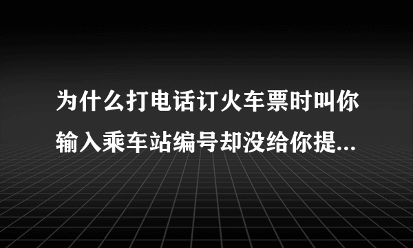 为什么打电话订火车票时叫你输入乘车站编号却没给你提供要输入的编号，这要让人怎么选？