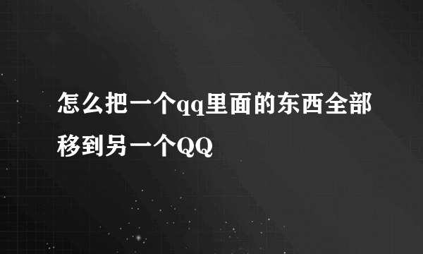 怎么把一个qq里面的东西全部移到另一个QQ