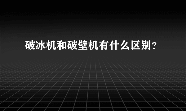 破冰机和破壁机有什么区别？