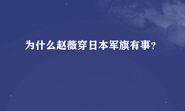 为什么赵薇穿日本军旗有事？