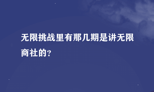 无限挑战里有那几期是讲无限商社的？