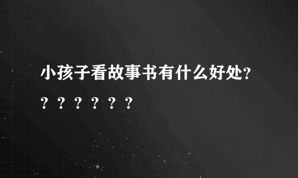 小孩子看故事书有什么好处？？？？？？？