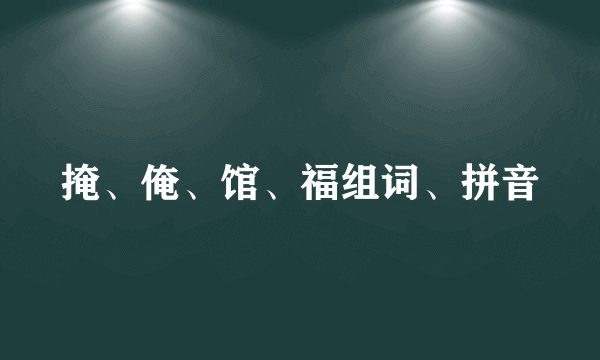 掩、俺、馆、福组词、拼音