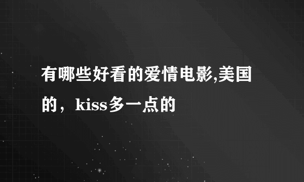 有哪些好看的爱情电影,美国的，kiss多一点的