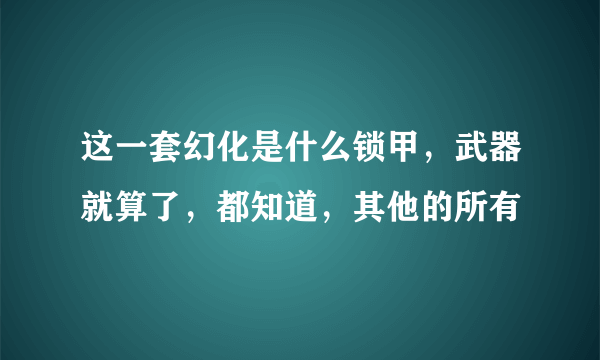 这一套幻化是什么锁甲，武器就算了，都知道，其他的所有