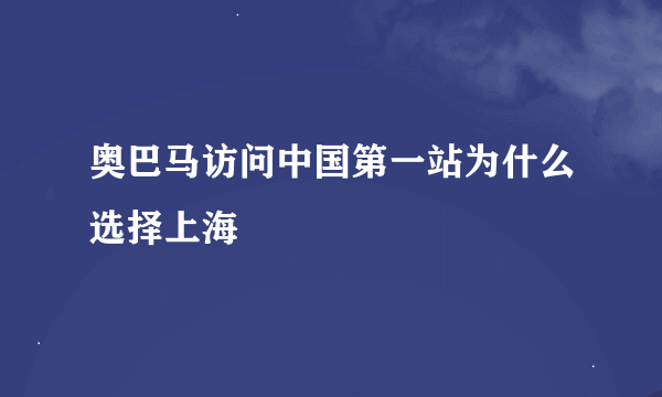 奥巴马访问中国第一站为什么选择上海