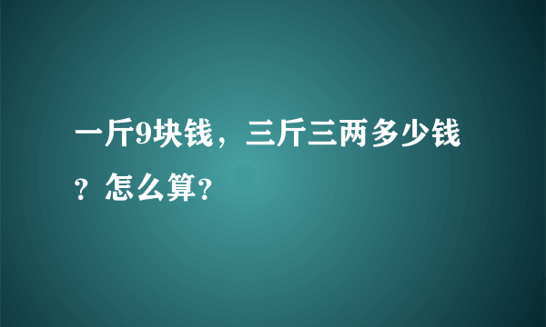 一斤9块钱，三斤三两多少钱？怎么算？