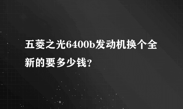 五菱之光6400b发动机换个全新的要多少钱？