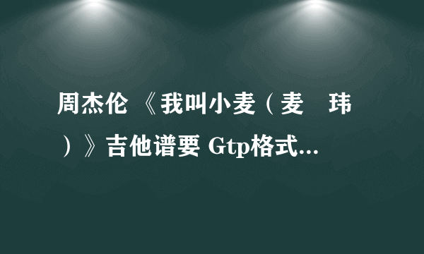 周杰伦 《我叫小麦（麦烝玮）》吉他谱要 Gtp格式的！！谢谢！