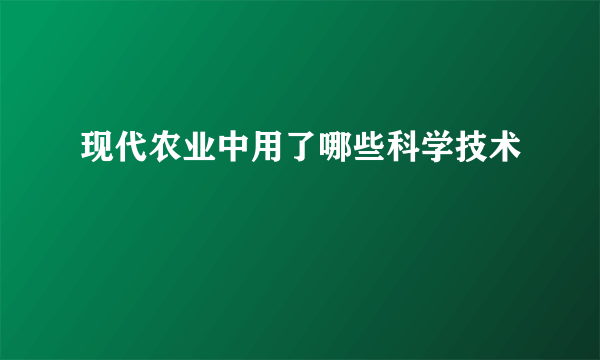 现代农业中用了哪些科学技术