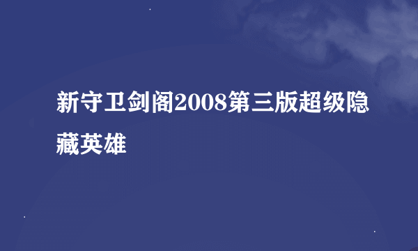 新守卫剑阁2008第三版超级隐藏英雄