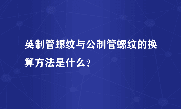 英制管螺纹与公制管螺纹的换算方法是什么？