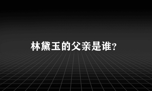 林黛玉的父亲是谁？