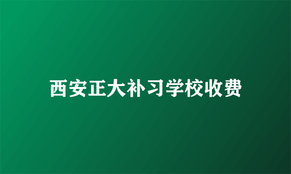 西安正大补习学校收费