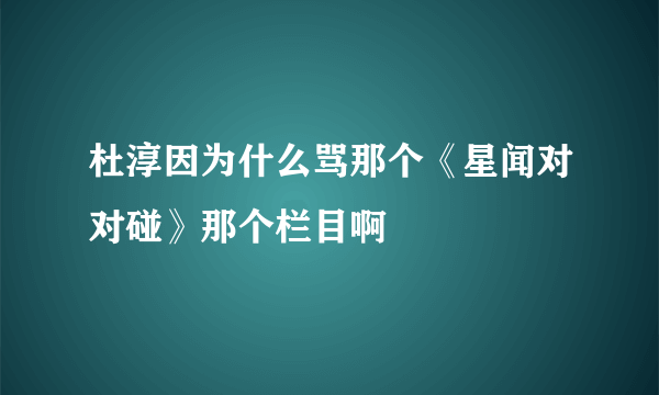 杜淳因为什么骂那个《星闻对对碰》那个栏目啊