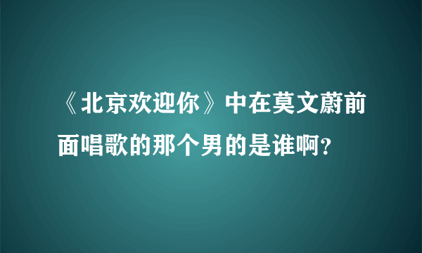 《北京欢迎你》中在莫文蔚前面唱歌的那个男的是谁啊？